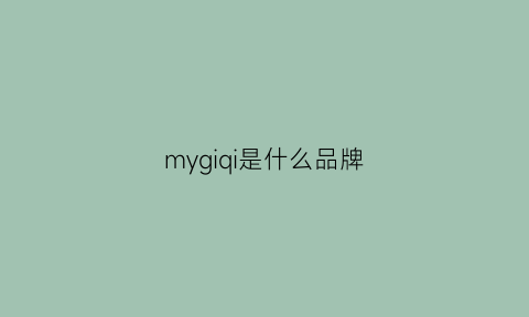 mygiqi是什么品牌(myg是品牌吗)