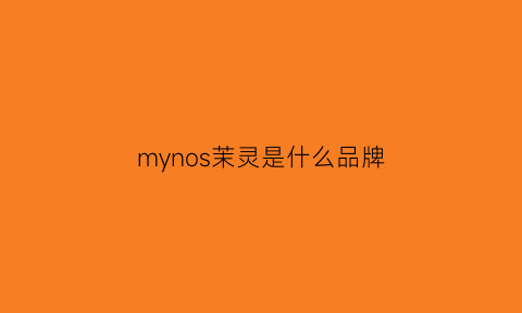 mynos茉灵是什么品牌(茉莉是什么品牌)