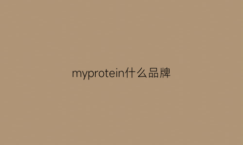 myprotein什么品牌(myprotein怎么样知乎)