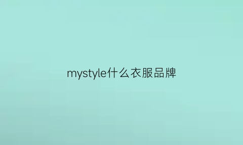 mystyle什么衣服品牌(mystyle衣服品牌百度)