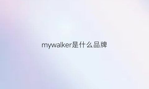 mywalker是什么品牌(walker是什么牌子鞋)