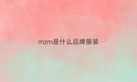 mzm是什么品牌服装(m这个是什么服装品牌)