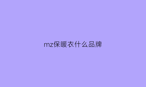 mz保暖衣什么品牌(保暖衣哪个品牌好一点)