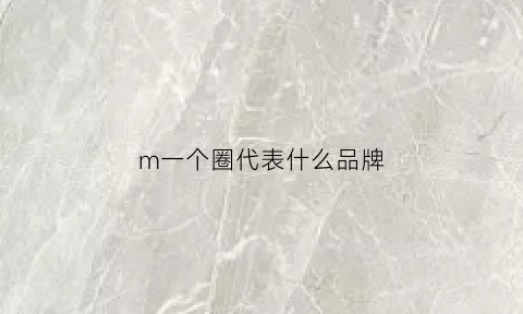 m一个圈代表什么品牌(一个圈里一个m是什么牌子的衣服)