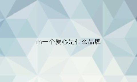 m一个爱心是什么品牌(一个爱心是什么牌子)