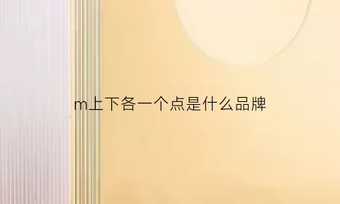 m上下各一个点是什么品牌(m上面一个点是什么牌子)