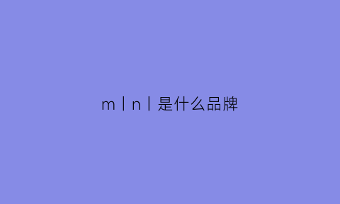 m丨n丨是什么品牌(nm是什么品牌)