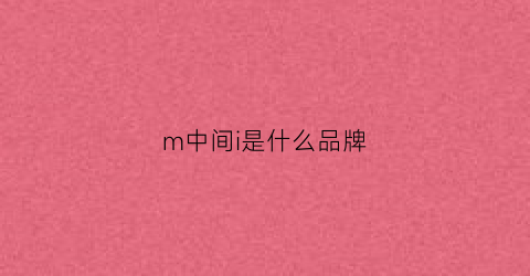 m中间i是什么品牌(m中间y是什么牌子)