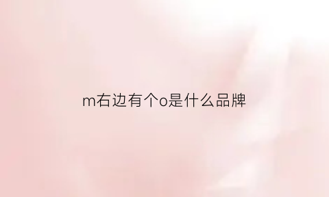 m右边有个o是什么品牌(m中间有个o是什么牌子)