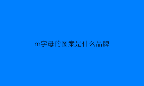 m字母的图案是什么品牌(m的图案是什么牌子)