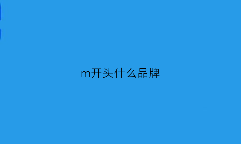 m开头什么品牌(m开头的国际品牌)