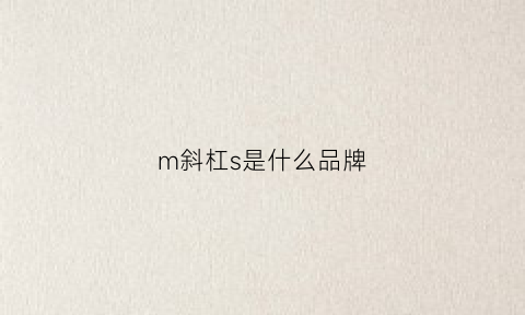 m斜杠s是什么品牌(m标是啥牌子)