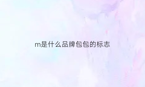 m是什么品牌包包的标志(包上m是什么牌子)