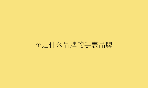 m是什么品牌的手表品牌(m字母的手表是哪个品牌)