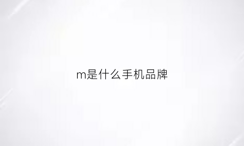 m是什么手机品牌(m是什么牌子的logo)