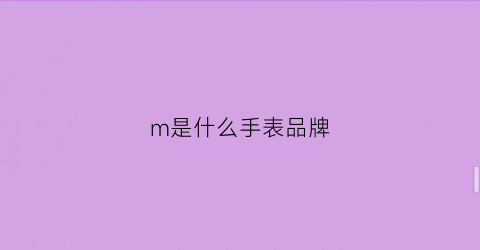 m是什么手表品牌(手表m是什么牌子)