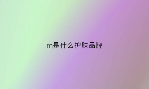 m是什么护肤品牌(mza是什么护肤品品牌)