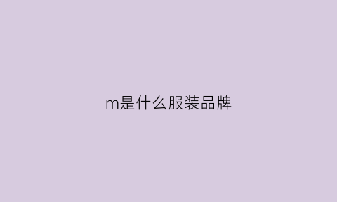 m是什么服装品牌(m是个什么品牌的衣服)