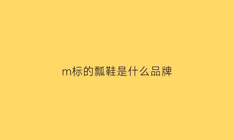 m标的瓢鞋是什么品牌(m商标的鞋是什么牌子)