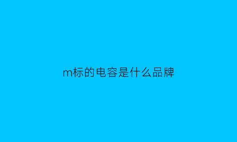 m标的电容是什么品牌(电容标识中m什么意思呀)