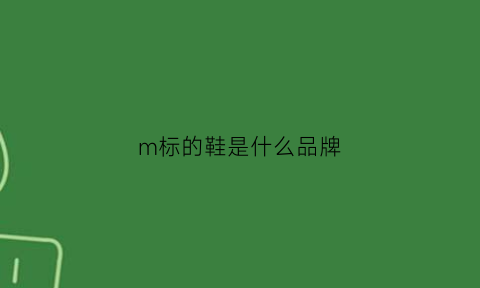 m标的鞋是什么品牌(m是哪个鞋子牌子的logo)