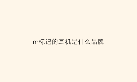 m标记的耳机是什么品牌(m标记的耳机是什么品牌旗下的)