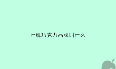 m牌巧克力品牌叫什么(1mms巧克力的品牌个性是什么)