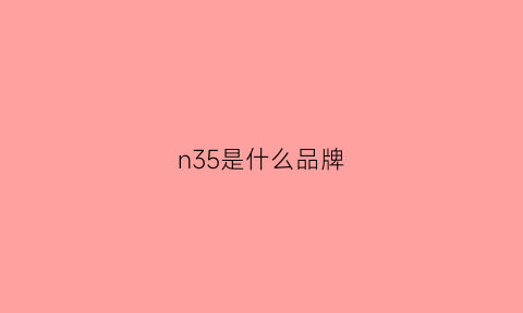 n35是什么品牌(n354是什么品牌)