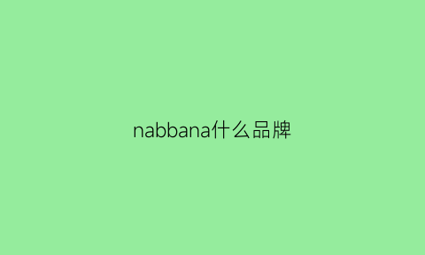 nabbana什么品牌(nabati品牌介绍)