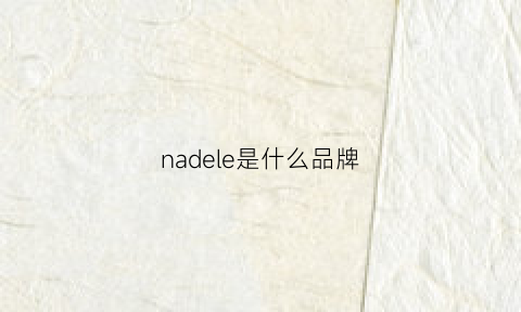 nadele是什么品牌(nadele是什么牌子的鞋)