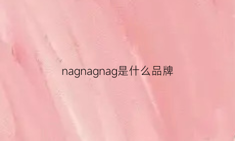 nagnagnag是什么品牌(nah是什么品牌)