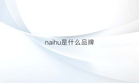 naihu是什么品牌(naiwo是什么牌子)