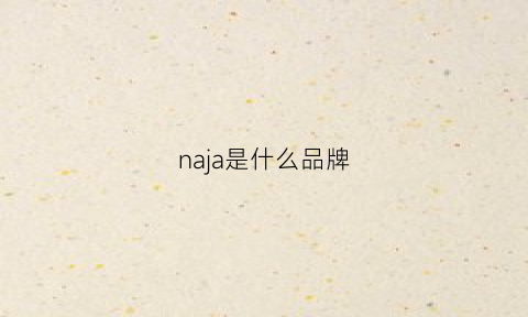 naja是什么品牌(nah是什么品牌)