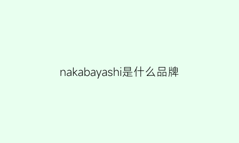 nakabayashi是什么品牌(naka什么牌子)