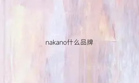 nakano什么品牌(nako是什么牌子)