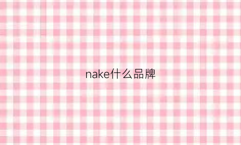 nake什么品牌(nak是哪个国家的品牌)