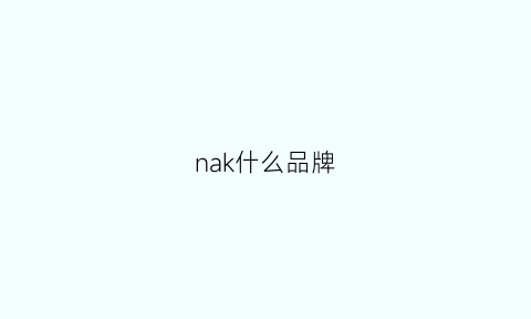 nak什么品牌(nak是哪个国家的品牌)