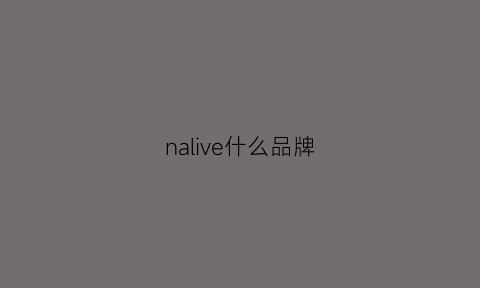 nalive什么品牌(navnaivewong是什么牌子)