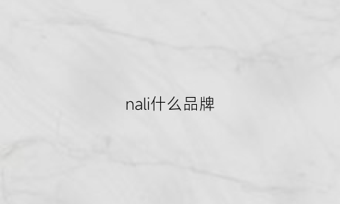 nali什么品牌(nalicnol是什么牌子)