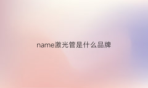 name激光管是什么品牌(激光管的用途)