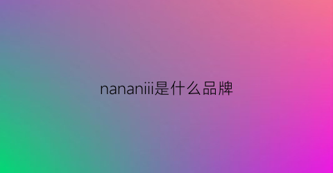 nananiii是什么品牌(nana是什么牌子)