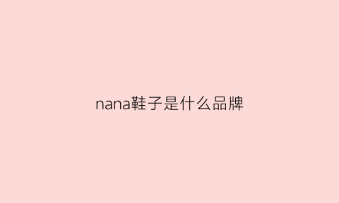 nana鞋子是什么品牌(nana鞋)