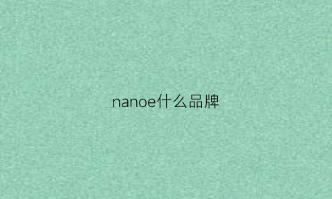 nanoe什么品牌(nanowhite品牌怎么样)