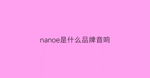nanoe是什么品牌音响(enne是什么音响品牌)