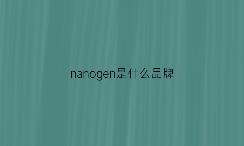 nanogen是什么品牌(nano是啥牌子)