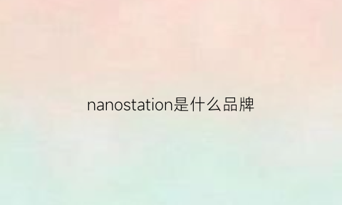 nanostation是什么品牌