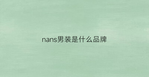 nans男装是什么品牌(男装是什么牌子)