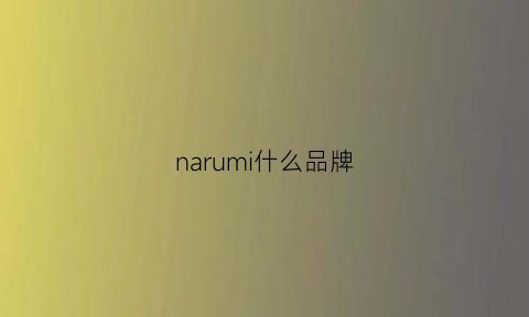 narumi什么品牌(naomi是什么品牌)