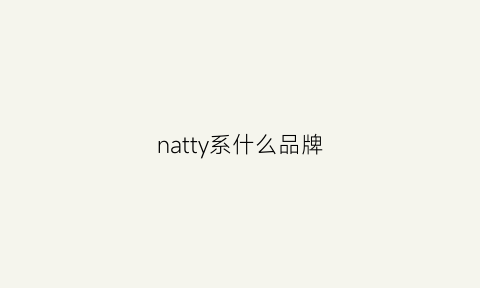 natty系什么品牌(natty品牌介绍)