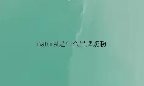 natural是什么品牌奶粉